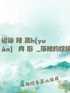 修仙 辣 高h(yuǎn) 濃肉 后宮